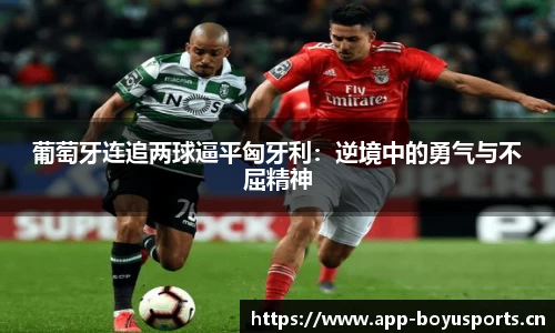 葡萄牙连追两球逼平匈牙利：逆境中的勇气与不屈精神