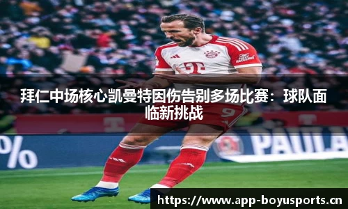 拜仁中场核心凯曼特因伤告别多场比赛：球队面临新挑战