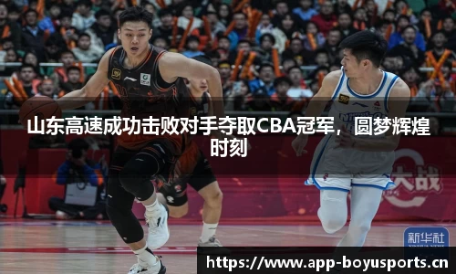 山东高速成功击败对手夺取CBA冠军，圆梦辉煌时刻