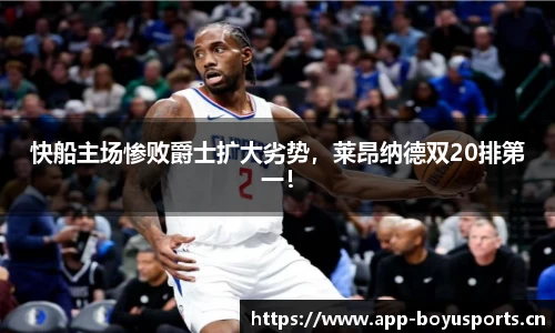 快船主场惨败爵士扩大劣势，莱昂纳德双20排第一！