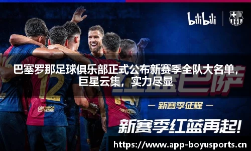 巴塞罗那足球俱乐部正式公布新赛季全队大名单，巨星云集，实力尽显