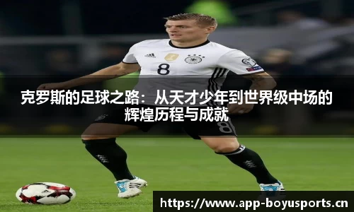 克罗斯的足球之路：从天才少年到世界级中场的辉煌历程与成就