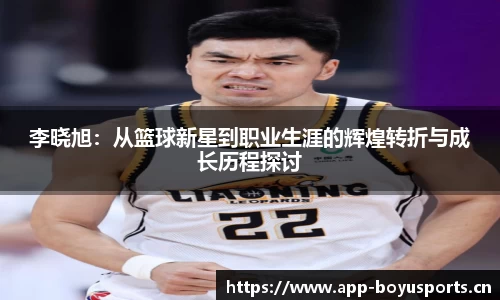 李晓旭：从篮球新星到职业生涯的辉煌转折与成长历程探讨