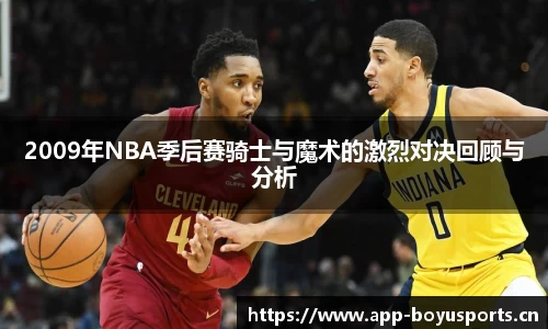 2009年NBA季后赛骑士与魔术的激烈对决回顾与分析
