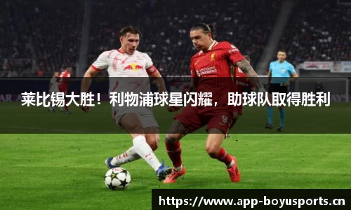 莱比锡大胜！利物浦球星闪耀，助球队取得胜利