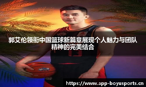 郭艾伦领衔中国篮球新篇章展现个人魅力与团队精神的完美结合