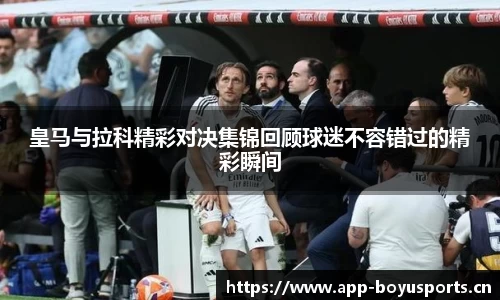皇马与拉科精彩对决集锦回顾球迷不容错过的精彩瞬间