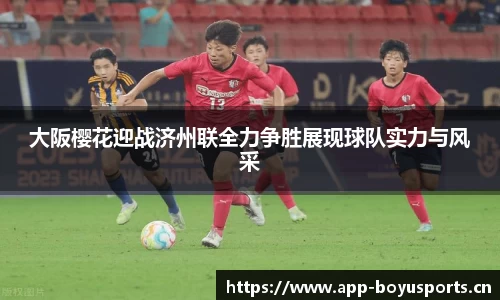 大阪樱花迎战济州联全力争胜展现球队实力与风采