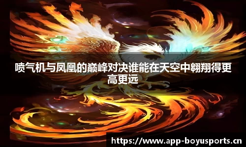 喷气机与凤凰的巅峰对决谁能在天空中翱翔得更高更远