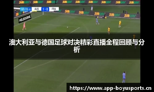 澳大利亚与德国足球对决精彩直播全程回顾与分析