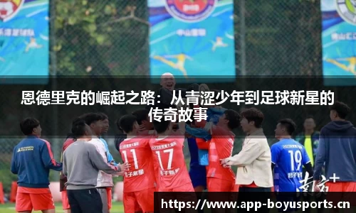 恩德里克的崛起之路：从青涩少年到足球新星的传奇故事